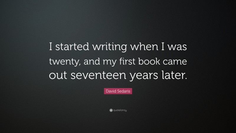 David Sedaris Quote: “I started writing when I was twenty, and my first book came out seventeen years later.”