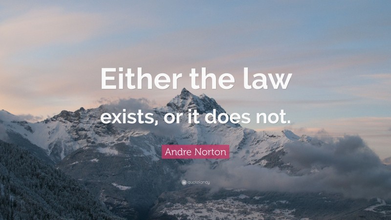 Andre Norton Quote: “Either the law exists, or it does not.”