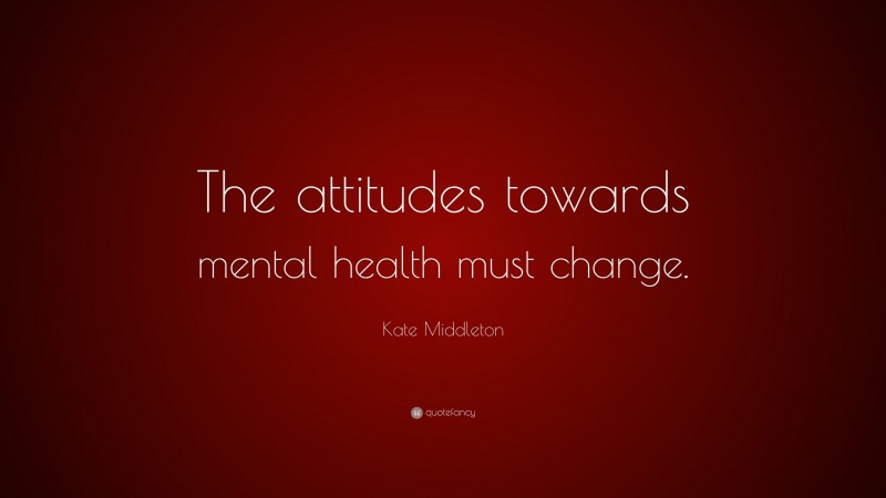 Kate Middleton Quote: “The attitudes towards mental health must change.”