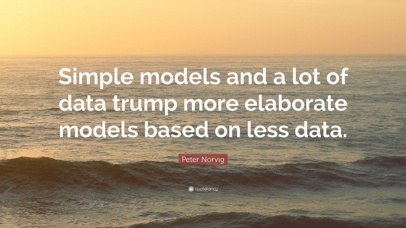 Peter Norvig Quote: “Simple models and a lot of data trump more elaborate models based on less data.”
