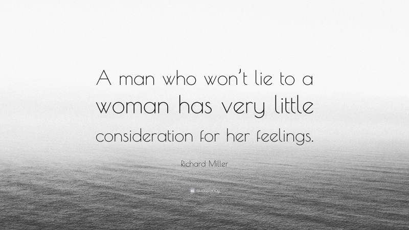 Richard Miller Quote: “A man who won’t lie to a woman has very little consideration for her feelings.”