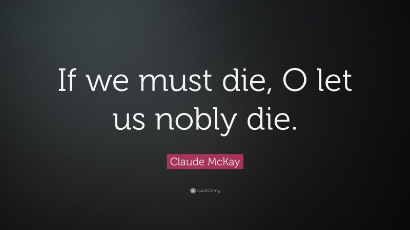 Claude McKay Quote: “If we must die, O let us nobly die.”
