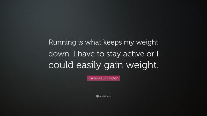 Camilla Luddington Quote: “Running is what keeps my weight down. I have to stay active or I could easily gain weight.”
