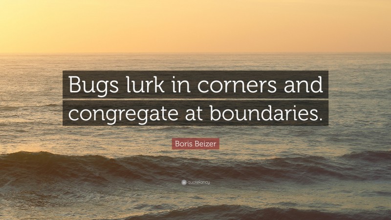 Boris Beizer Quote: “Bugs lurk in corners and congregate at boundaries.”