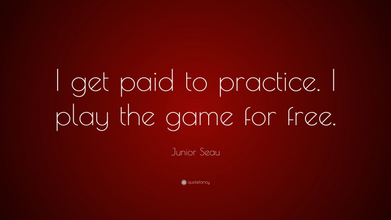 Junior Seau Quote: “I get paid to practice. I play the game for free.”