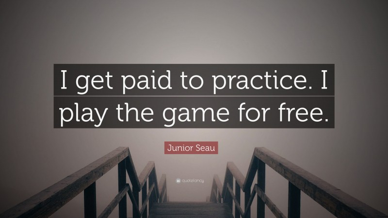 Junior Seau Quote: “I get paid to practice. I play the game for free.”