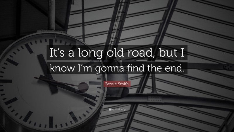 Bessie Smith Quote: “It’s a long old road, but I know I’m gonna find the end.”