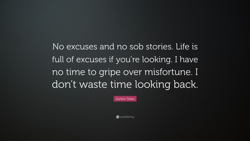 Junior Seau Quote: “No excuses and no sob stories. Life is full of excuses if you’re looking. I have no time to gripe over misfortune. I don’t waste time looking back.”