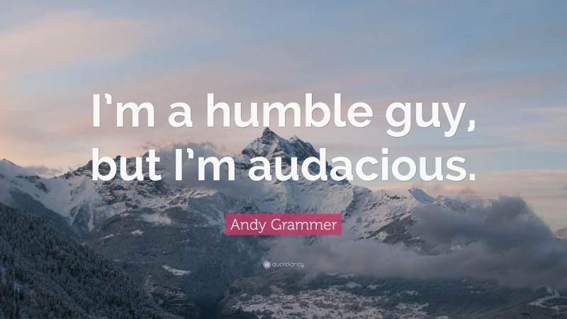 Andy Grammer Quote: “I’m a humble guy, but I’m audacious.”