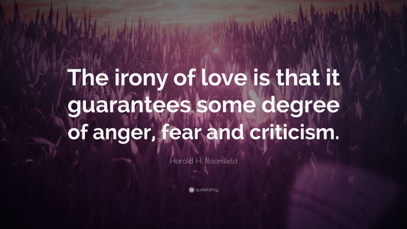 Harold H. Bloomfield Quote: “The irony of love is that it guarantees some degree of anger, fear and criticism.”