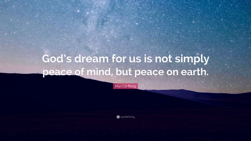 Marcus Borg Quote: “God’s dream for us is not simply peace of mind, but peace on earth.”