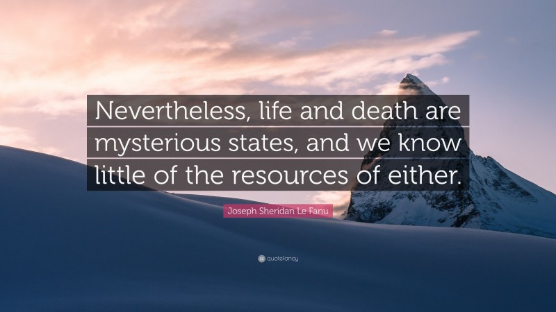 Joseph Sheridan Le Fanu Quote: “Nevertheless, life and death are mysterious states, and we know little of the resources of either.”