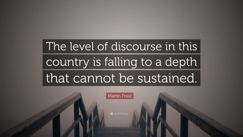 Martin Frost Quote: “The level of discourse in this country is falling to a depth that cannot be sustained.”