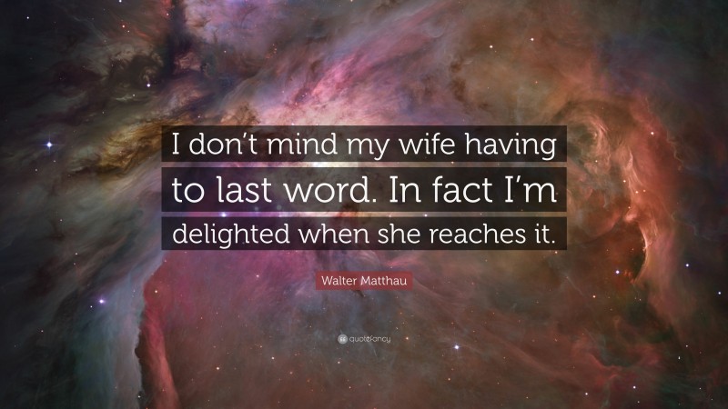 Walter Matthau Quote: “I don’t mind my wife having to last word. In fact I’m delighted when she reaches it.”