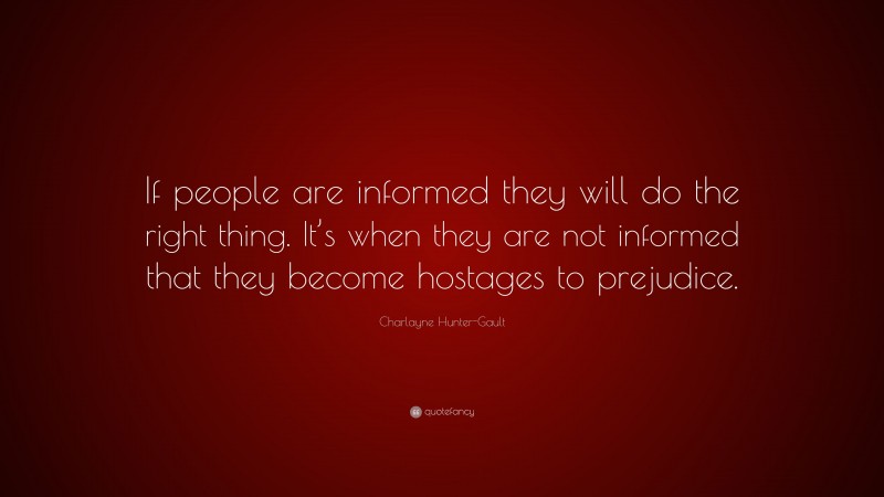 Charlayne Hunter-Gault Quote: “If people are informed they will do the right thing. It’s when they are not informed that they become hostages to prejudice.”