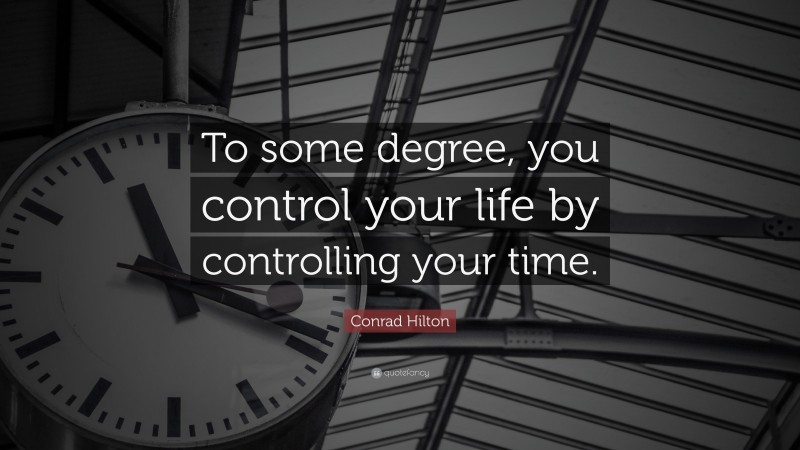 Conrad Hilton Quote: “To some degree, you control your life by controlling your time.”