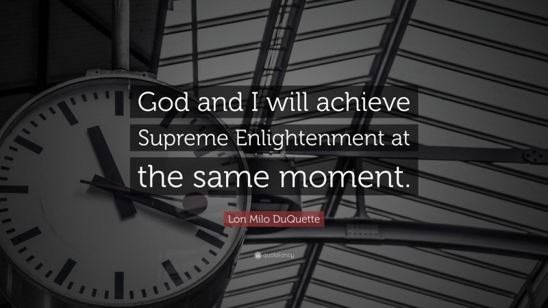 Lon Milo DuQuette Quote: “God and I will achieve Supreme Enlightenment at the same moment.”