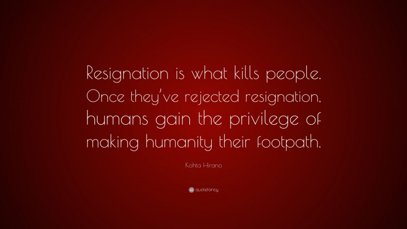 Kohta Hirano Quote: “Resignation is what kills people. Once they’ve rejected resignation, humans gain the privilege of making humanity their footpath.”