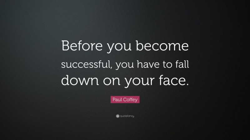 Paul Coffey Quote: “Before you become successful, you have to fall down on your face.”