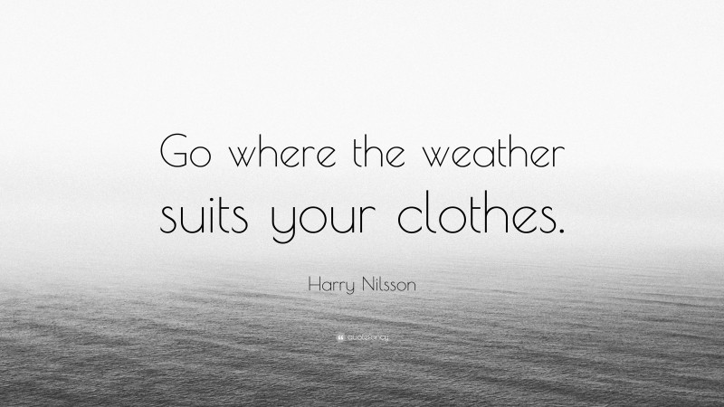 Harry Nilsson Quote: “Go where the weather suits your clothes.”