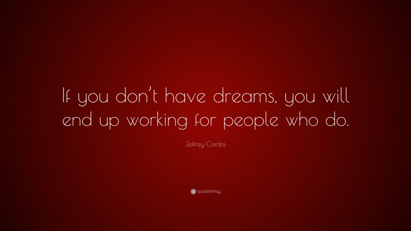 Jeffrey Combs Quote: “If you don’t have dreams, you will end up working for people who do.”