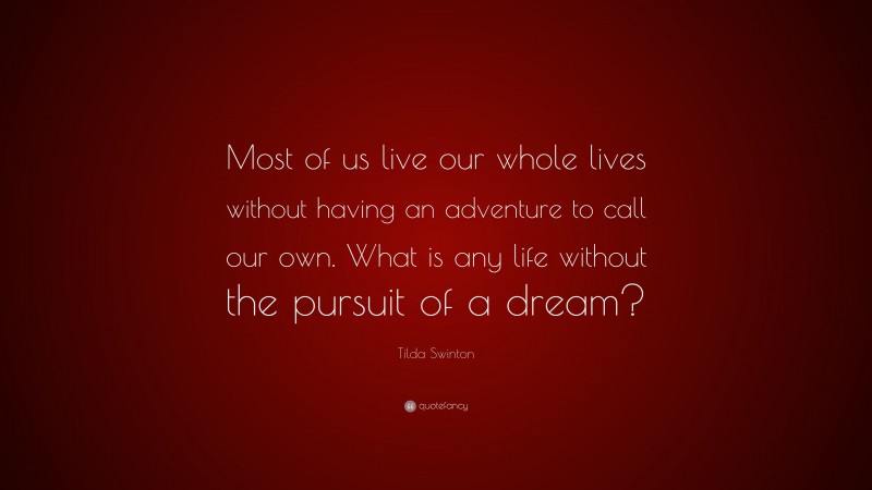 Tilda Swinton Quote: “Most of us live our whole lives without having an adventure to call our own. What is any life without the pursuit of a dream?”