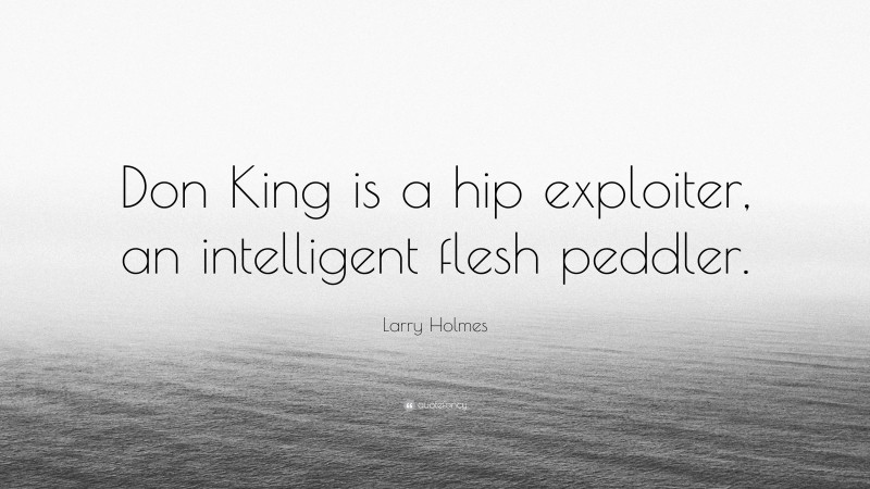 Larry Holmes Quote: “Don King is a hip exploiter, an intelligent flesh peddler.”