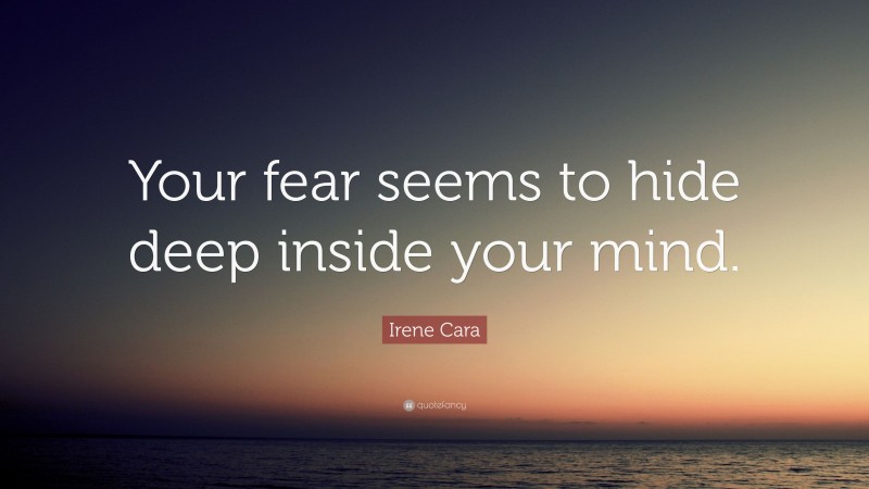Irene Cara Quote: “Your fear seems to hide deep inside your mind.”