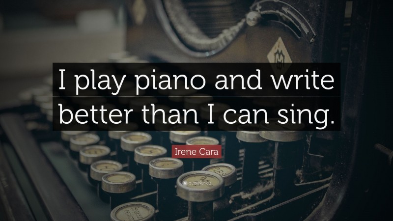 Irene Cara Quote: “I play piano and write better than I can sing.”