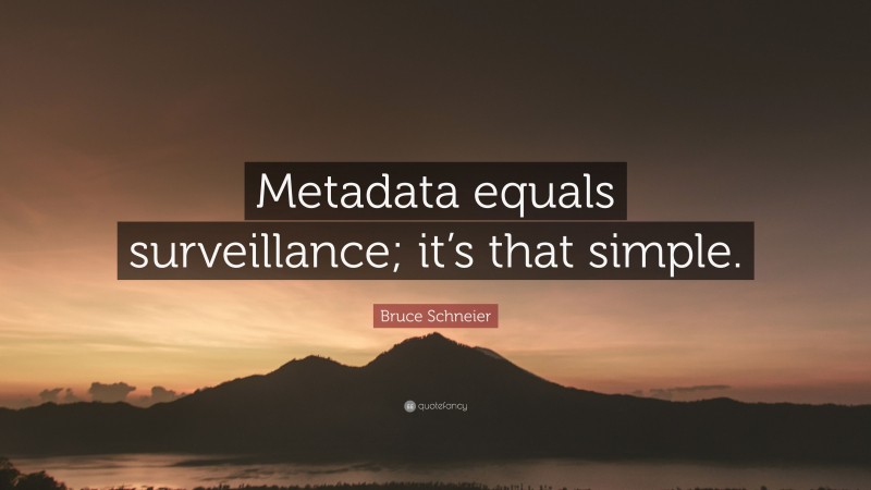 Bruce Schneier Quote: “Metadata equals surveillance; it’s that simple.”