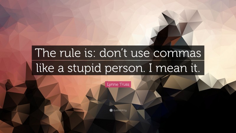Lynne Truss Quote: “The rule is: don’t use commas like a stupid person. I mean it.”