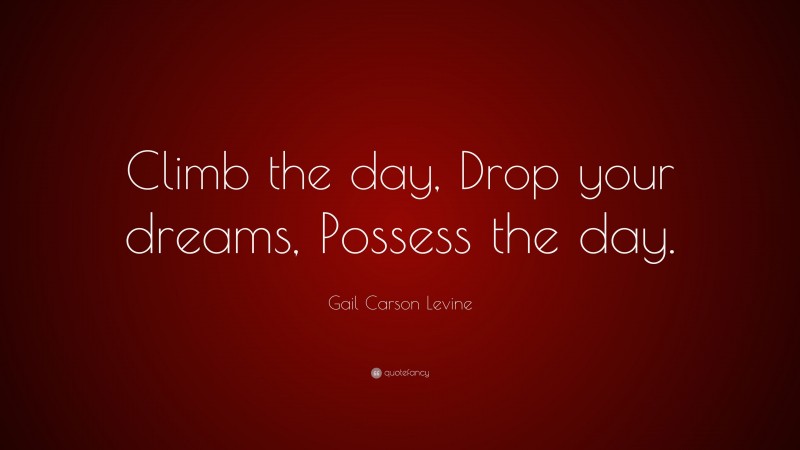 Gail Carson Levine Quote: “Climb the day, Drop your dreams, Possess the day.”