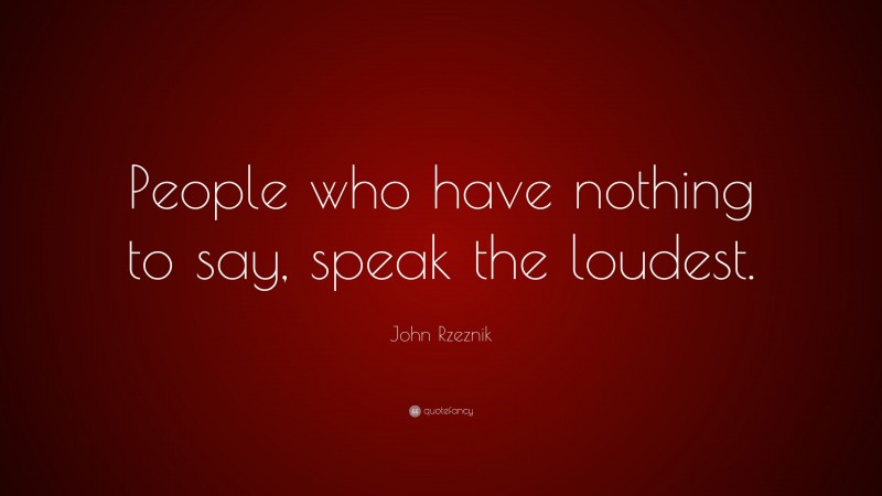 John Rzeznik Quote: “People who have nothing to say, speak the loudest.”