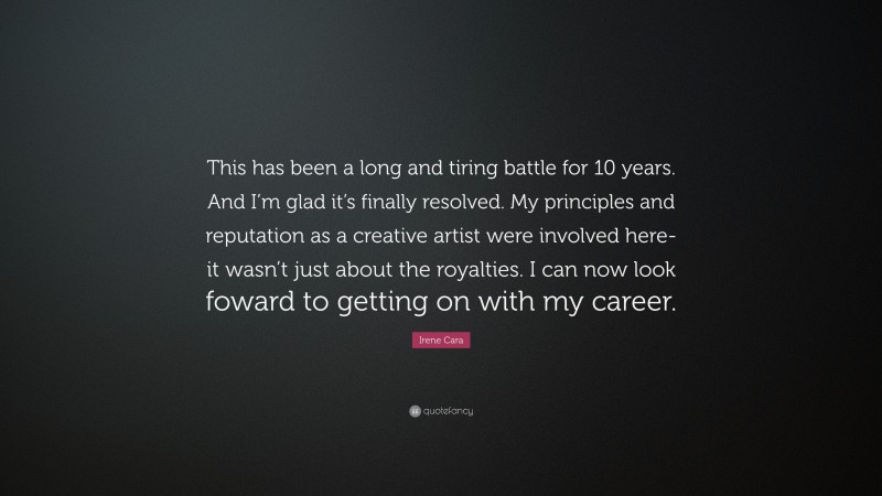 Irene Cara Quote: “This has been a long and tiring battle for 10 years. And I’m glad it’s finally resolved. My principles and reputation as a creative artist were involved here-it wasn’t just about the royalties. I can now look foward to getting on with my career.”