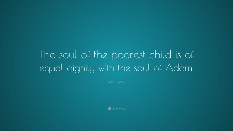 John Flavel Quote: “The soul of the poorest child is of equal dignity with the soul of Adam.”
