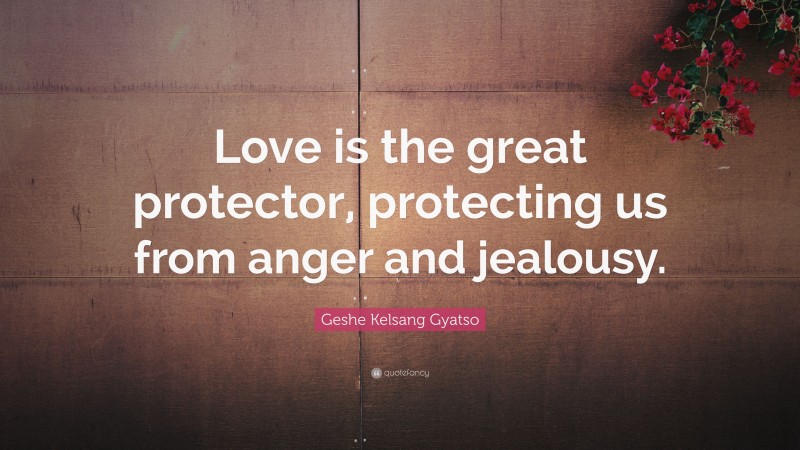Geshe Kelsang Gyatso Quote: “Love is the great protector, protecting us from anger and jealousy.”