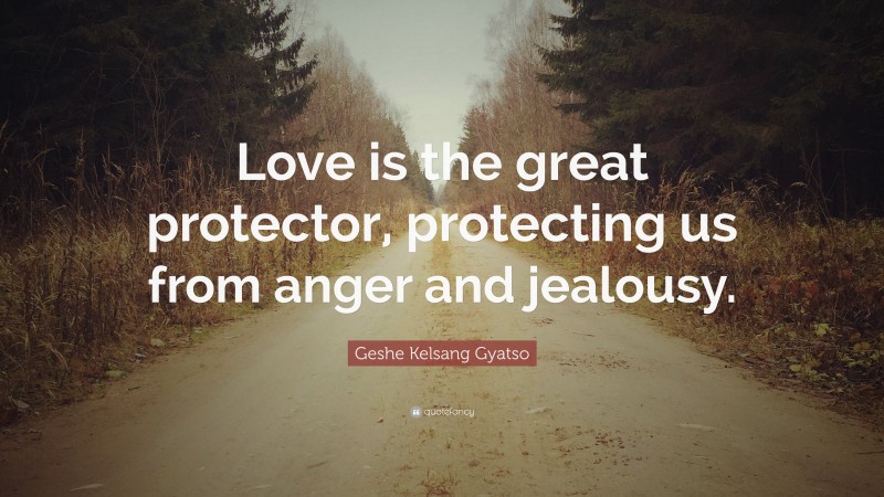 Geshe Kelsang Gyatso Quote: “Love is the great protector, protecting us from anger and jealousy.”