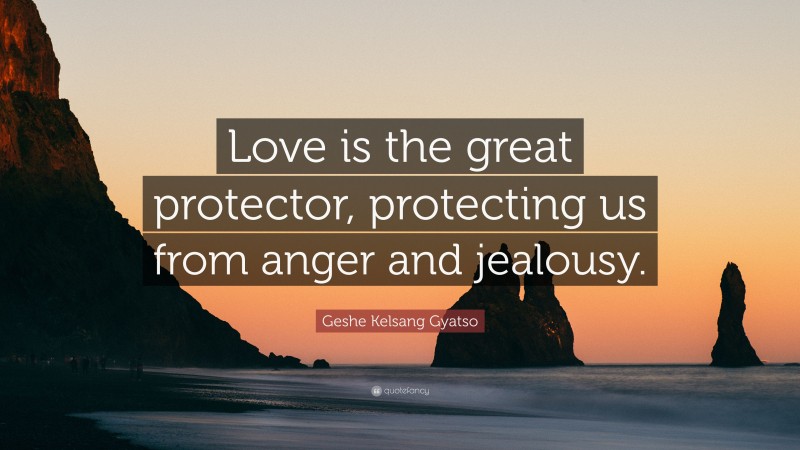 Geshe Kelsang Gyatso Quote: “Love is the great protector, protecting us from anger and jealousy.”