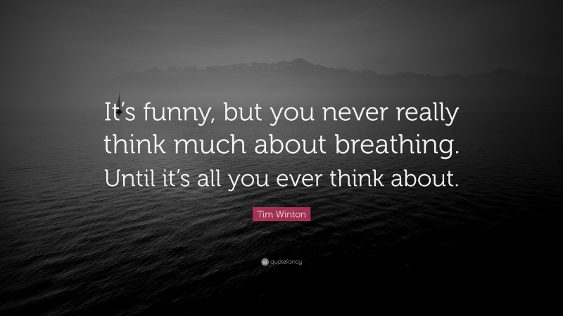 Tim Winton Quote: “It’s funny, but you never really think much about breathing. Until it’s all you ever think about.”