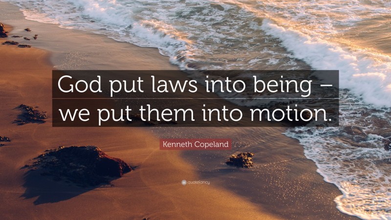 Kenneth Copeland Quote: “God put laws into being – we put them into motion.”