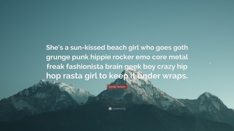 Jandy Nelson Quote: “She’s a sun-kissed beach girl who goes goth grunge punk hippie rocker emo core metal freak fashionista brain geek boy crazy hip hop rasta girl to keep it under wraps.”