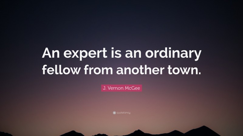 J. Vernon McGee Quote: “An expert is an ordinary fellow from another town.”