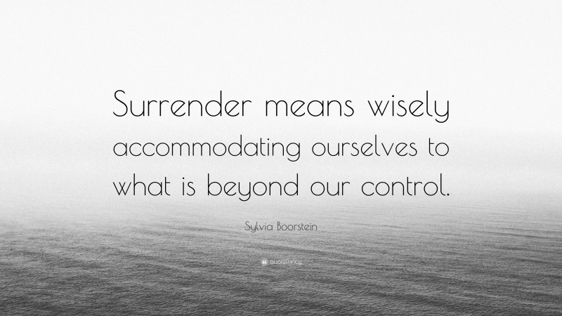 Sylvia Boorstein Quote: “Surrender means wisely accommodating ourselves to what is beyond our control.”