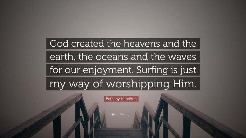 Bethany Hamilton Quote: “God created the heavens and the earth, the oceans and the waves for our enjoyment. Surfing is just my way of worshipping Him.”