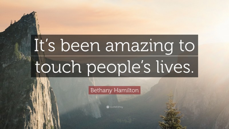 Bethany Hamilton Quote: “It’s been amazing to touch people’s lives.”