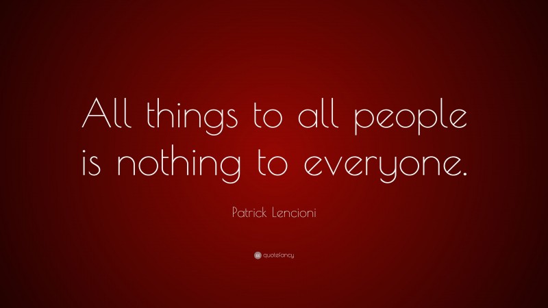 Patrick Lencioni Quote: “All things to all people is nothing to everyone.”