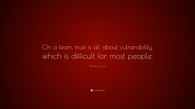 Patrick Lencioni Quote: “On a team, trust is all about vulnerability, which is difficult for most people.”