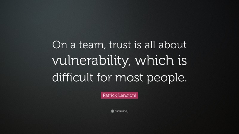 Patrick Lencioni Quote: “On a team, trust is all about vulnerability, which is difficult for most people.”