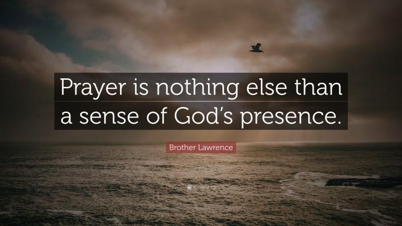 Brother Lawrence Quote: “Prayer is nothing else than a sense of God’s