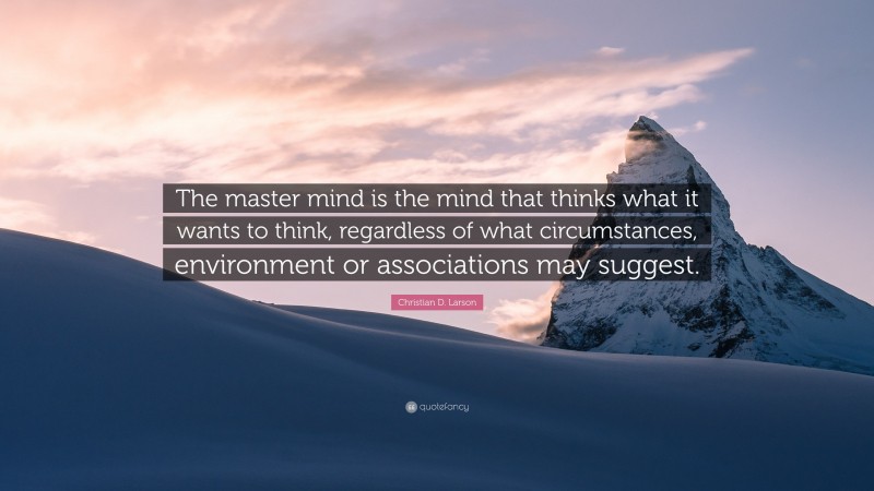 Christian D. Larson Quote: “The master mind is the mind that thinks what it wants to think, regardless of what circumstances, environment or associations may suggest.”